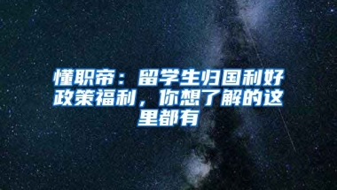 懂职帝：留学生归国利好政策福利，你想了解的这里都有