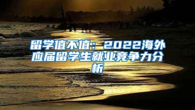 留学值不值：2022海外应届留学生就业竞争力分析