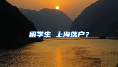 留学生 上海落户？