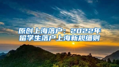 原创上海落户：2022年留学生落户上海新规细则