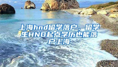 上海hnd留学落户，留学生HND起点学历也能落户上海