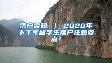 落户需知 ｜ 2020年下半年留学生落户注意要点！