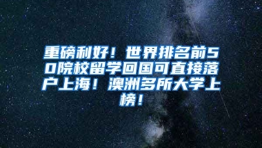 重磅利好！世界排名前50院校留学回国可直接落户上海！澳洲多所大学上榜！