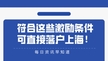 2021年留学生上海落户政策：符合这些激励条件,可直接／优先落户上海！