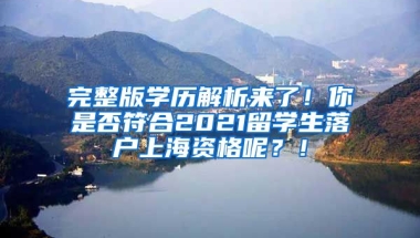 完整版学历解析来了！你是否符合2021留学生落户上海资格呢？！