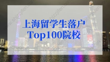 2022年上海留学生落户最新政策：上海留学生落户高水平大学名单Top100院校名单