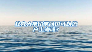 杜克大学留学回国可以落户上海吗？