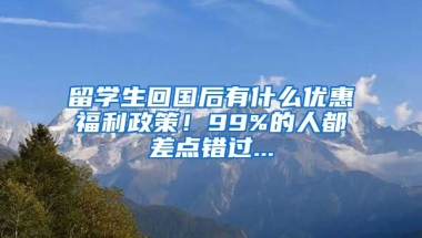 留学生回国后有什么优惠福利政策！99%的人都差点错过...