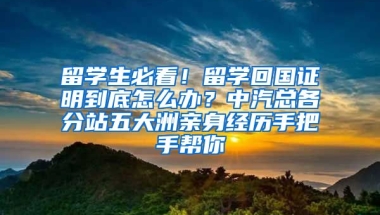 留学生必看！留学回国证明到底怎么办？中汽总各分站五大洲亲身经历手把手帮你