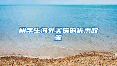 留学生海外买房的优惠政策