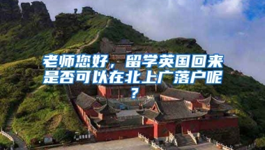 老师您好，留学英国回来是否可以在北上广落户呢？