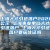 上海人才引进落户2021公示 上海事业单位人才引进落户 上海人才引进落户要居住证吗