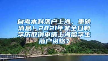 自考本科落户上海，重磅消息！2021年非全日制学历取消申请上海留学生落户资格？