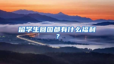 留学生回国都有什么福利？