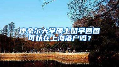 康奈尔大学硕士留学回国可以在上海落户吗？