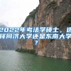 2022年考法学硕士，选择同济大学还是东南大学？