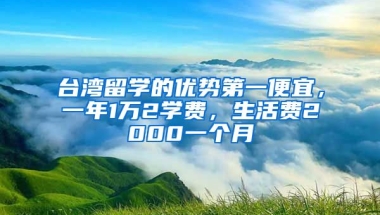 台湾留学的优势第一便宜，一年1万2学费，生活费2000一个月