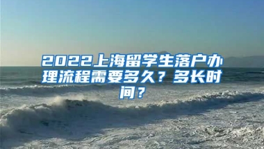 2022上海留学生落户办理流程需要多久？多长时间？