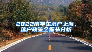 2022留学生落户上海，落户政策全细节分析