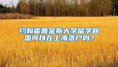 约翰霍普金斯大学留学回国可以在上海落户吗？