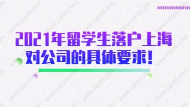 注意！2021年留学生落户上海对入职工公司的具体要求都在这了！