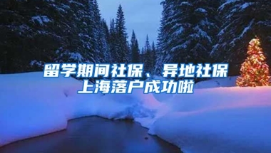 留学期间社保、异地社保上海落户成功啦