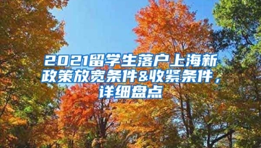 2021留学生落户上海新政策放宽条件&收紧条件，详细盘点