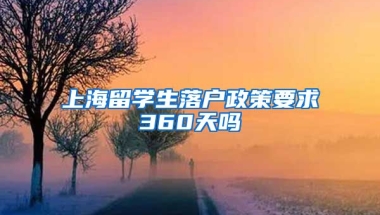 上海留学生落户政策要求360天吗