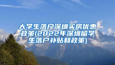 大学生落户深圳买房优惠政策(2022年深圳留学生落户补贴和政策)