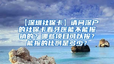 【深圳社保卡】请问深户的社保卡看牙医能不能报销的？哪些项目可以报？能报的比例是多少？