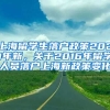 上海留学生落户政策2021年新，关于2016年留学人员落户上海新政策变化