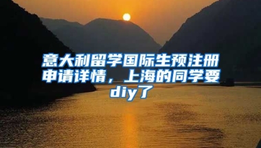 意大利留学国际生预注册申请详情，上海的同学要diy了