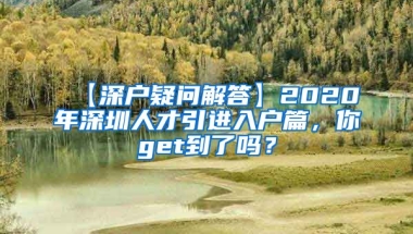 【深户疑问解答】2020年深圳人才引进入户篇，你get到了吗？