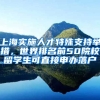 上海实施人才特殊支持举措，世界排名前50院校留学生可直接申办落户