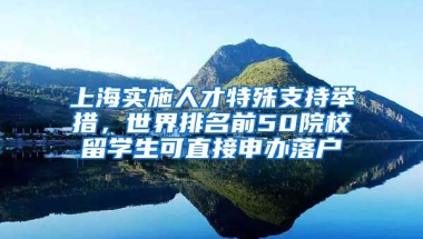 上海实施人才特殊支持举措，世界排名前50院校留学生可直接申办落户