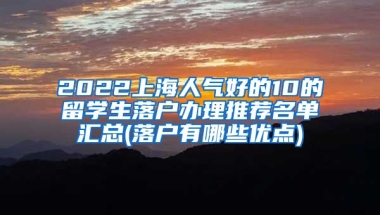 2022上海人气好的10的留学生落户办理推荐名单汇总(落户有哪些优点)