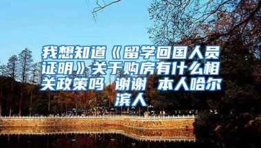 我想知道《留学回国人员证明》关于购房有什么相关政策吗 谢谢 本人哈尔滨人