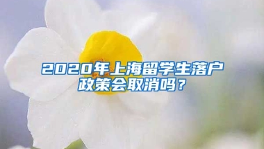 2020年上海留学生落户政策会取消吗？