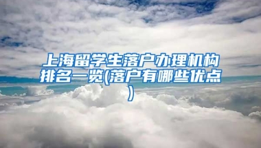 上海留学生落户办理机构排名一览(落户有哪些优点)