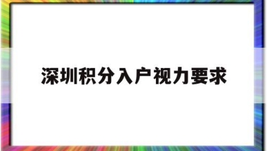 深圳积分入户视力要求(深圳积分入户和核准入户)