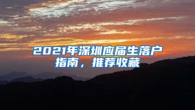 2021年深圳应届生落户指南，推荐收藏