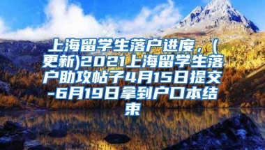 上海留学生落户进度，(更新)2021上海留学生落户助攻帖子4月15日提交-6月19日拿到户口本结束