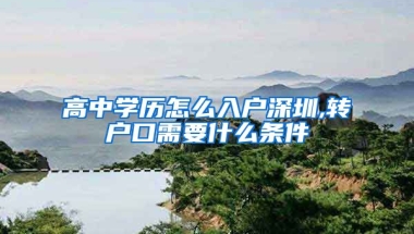 高中学历怎么入户深圳,转户口需要什么条件