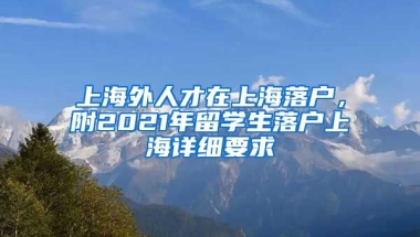 上海外人才在上海落户，附2021年留学生落户上海详细要求