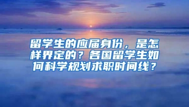 留学生的应届身份，是怎样界定的？各国留学生如何科学规划求职时间线？