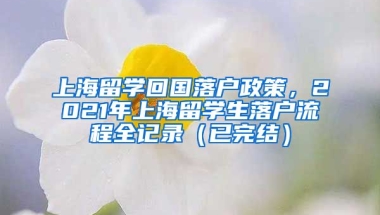 上海留学回国落户政策，2021年上海留学生落户流程全记录（已完结）