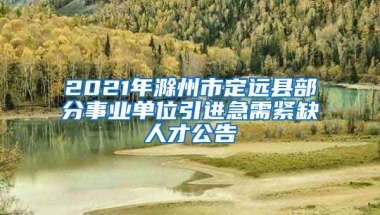 2021年滁州市定远县部分事业单位引进急需紧缺人才公告