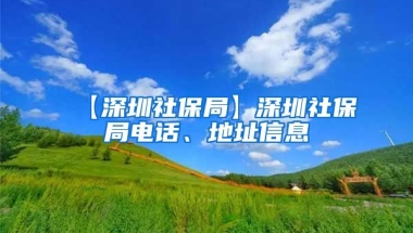 【深圳社保局】深圳社保局电话、地址信息