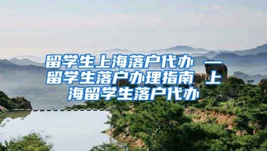 留学生上海落户代办 —留学生落户办理指南 上海留学生落户代办