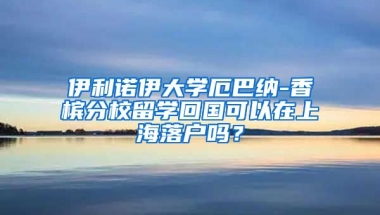 伊利诺伊大学厄巴纳-香槟分校留学回国可以在上海落户吗？